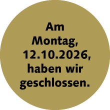 Am Montag, 12.10.2026, haben wir geschlossen Am Montag, 12.10.2026, haben wir geschlossen